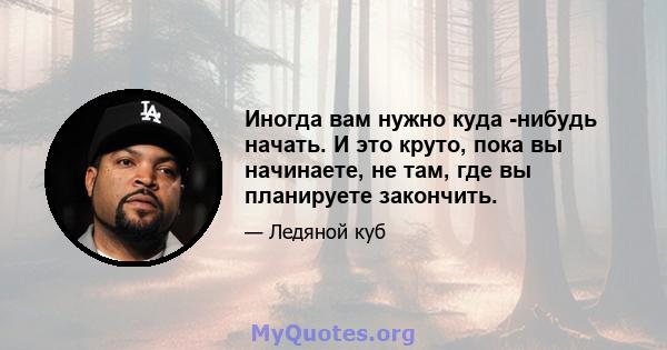 Иногда вам нужно куда -нибудь начать. И это круто, пока вы начинаете, не там, где вы планируете закончить.