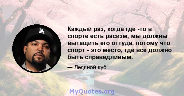 Каждый раз, когда где -то в спорте есть расизм, мы должны вытащить его оттуда, потому что спорт - это место, где все должно быть справедливым.