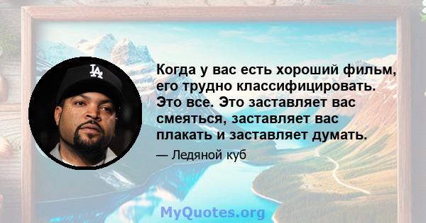 Когда у вас есть хороший фильм, его трудно классифицировать. Это все. Это заставляет вас смеяться, заставляет вас плакать и заставляет думать.