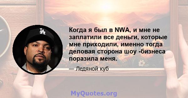 Когда я был в NWA, и мне не заплатили все деньги, которые мне приходили, именно тогда деловая сторона шоу -бизнеса поразила меня.