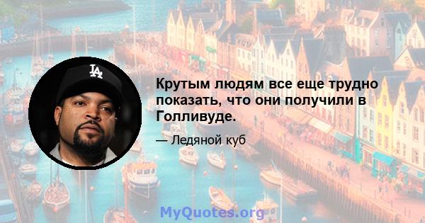 Крутым людям все еще трудно показать, что они получили в Голливуде.