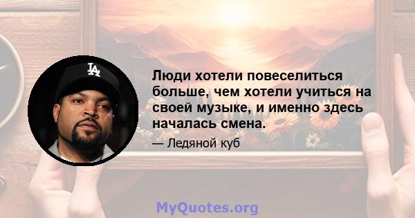 Люди хотели повеселиться больше, чем хотели учиться на своей музыке, и именно здесь началась смена.