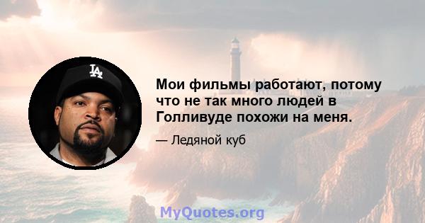 Мои фильмы работают, потому что не так много людей в Голливуде похожи на меня.