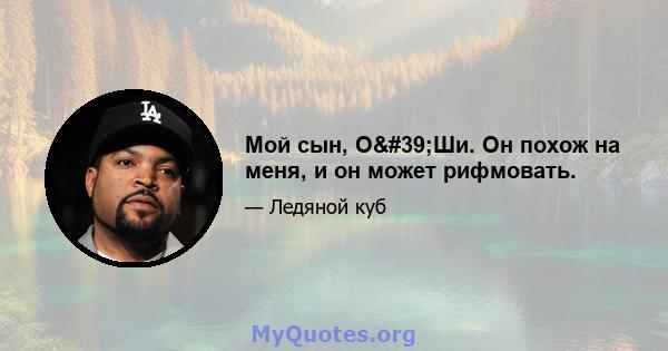 Мой сын, О'Ши. Он похож на меня, и он может рифмовать.