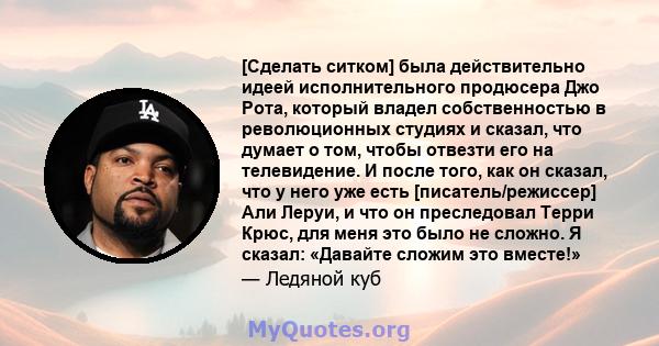 [Сделать ситком] была действительно идеей исполнительного продюсера Джо Рота, который владел собственностью в революционных студиях и сказал, что думает о том, чтобы отвезти его на телевидение. И после того, как он