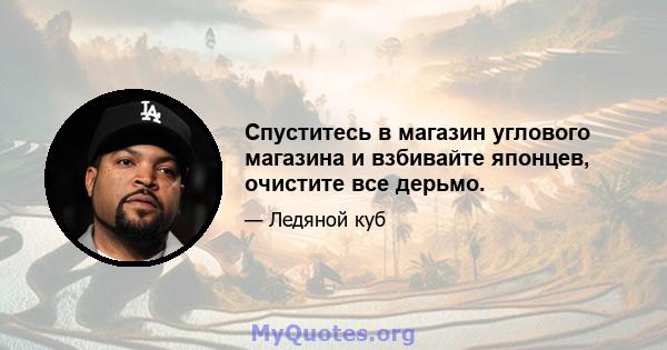 Спуститесь в магазин углового магазина и взбивайте японцев, очистите все дерьмо.