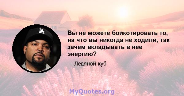 Вы не можете бойкотировать то, на что вы никогда не ходили, так зачем вкладывать в нее энергию?