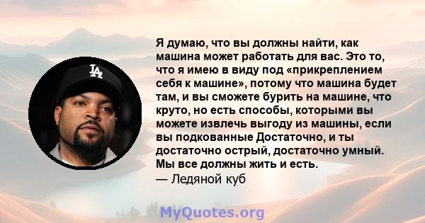 Я думаю, что вы должны найти, как машина может работать для вас. Это то, что я имею в виду под «прикреплением себя к машине», потому что машина будет там, и вы сможете бурить на машине, что круто, но есть способы,