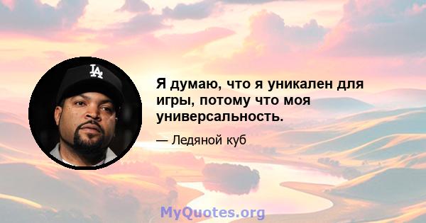 Я думаю, что я уникален для игры, потому что моя универсальность.