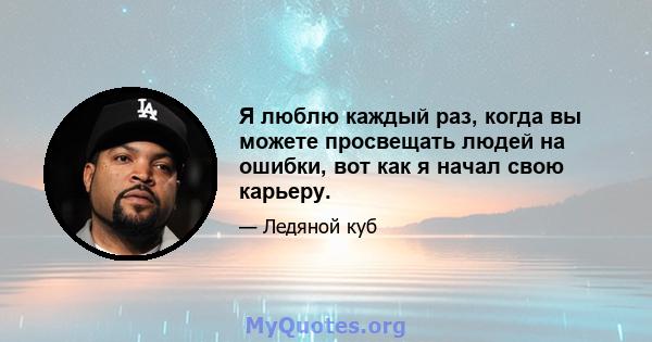 Я люблю каждый раз, когда вы можете просвещать людей на ошибки, вот как я начал свою карьеру.