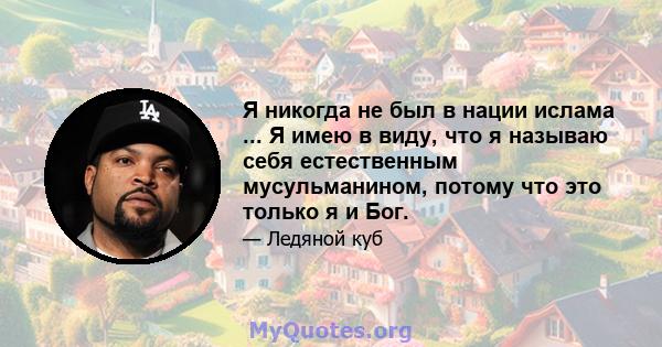 Я никогда не был в нации ислама ... Я имею в виду, что я называю себя естественным мусульманином, потому что это только я и Бог.