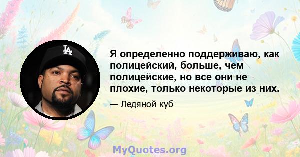 Я определенно поддерживаю, как полицейский, больше, чем полицейские, но все они не плохие, только некоторые из них.