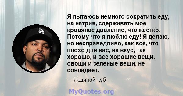 Я пытаюсь немного сократить еду, на натрия, сдерживать мое кровяное давление, что жестко. Потому что я люблю еду! Я делаю, но несправедливо, как все, что плохо для вас, на вкус, так хорошо, и все хорошие вещи, овощи и