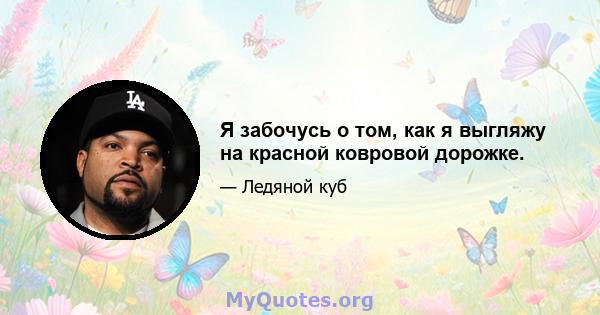 Я забочусь о том, как я выгляжу на красной ковровой дорожке.