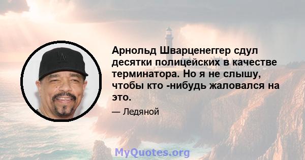 Арнольд Шварценеггер сдул десятки полицейских в качестве терминатора. Но я не слышу, чтобы кто -нибудь жаловался на это.