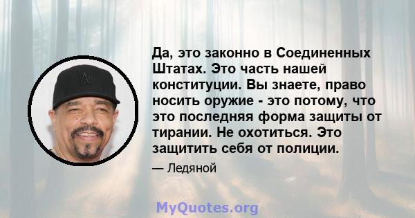 Да, это законно в Соединенных Штатах. Это часть нашей конституции. Вы знаете, право носить оружие - это потому, что это последняя форма защиты от тирании. Не охотиться. Это защитить себя от полиции.