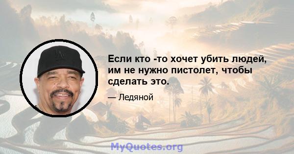 Если кто -то хочет убить людей, им не нужно пистолет, чтобы сделать это.