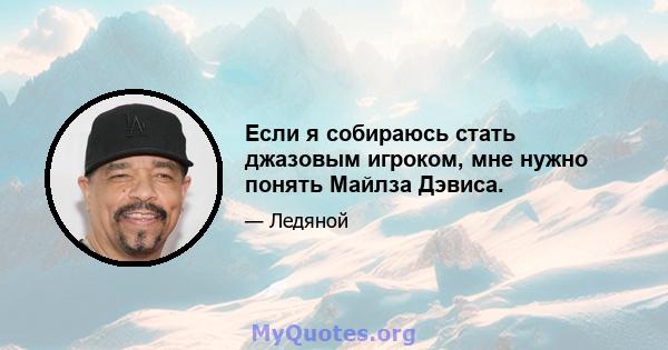 Если я собираюсь стать джазовым игроком, мне нужно понять Майлза Дэвиса.