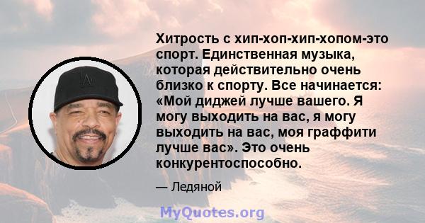 Хитрость с хип-хоп-хип-хопом-это спорт. Единственная музыка, которая действительно очень близко к спорту. Все начинается: «Мой диджей лучше вашего. Я могу выходить на вас, я могу выходить на вас, моя граффити лучше