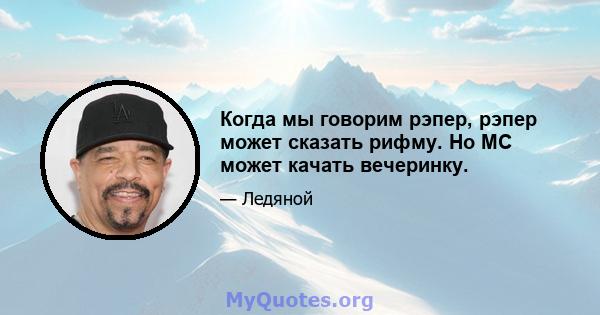 Когда мы говорим рэпер, рэпер может сказать рифму. Но MC может качать вечеринку.