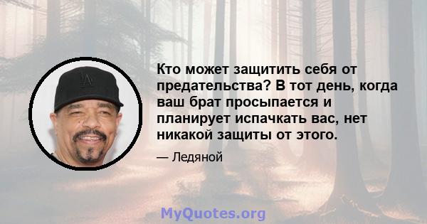 Кто может защитить себя от предательства? В тот день, когда ваш брат просыпается и планирует испачкать вас, нет никакой защиты от этого.