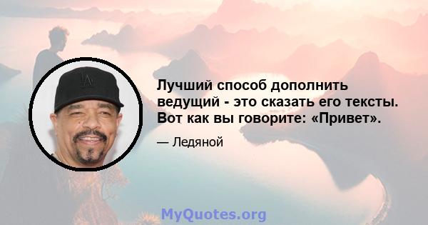 Лучший способ дополнить ведущий - это сказать его тексты. Вот как вы говорите: «Привет».