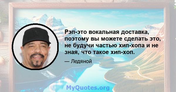 Рэп-это вокальная доставка, поэтому вы можете сделать это, не будучи частью хип-хопа и не зная, что такое хип-хоп.