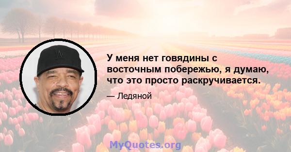 У меня нет говядины с восточным побережью, я думаю, что это просто раскручивается.