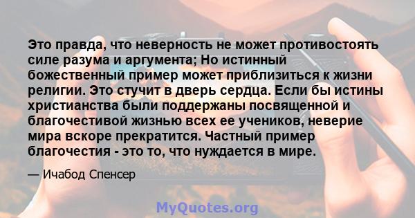 Это правда, что неверность не может противостоять силе разума и аргумента; Но истинный божественный пример может приблизиться к жизни религии. Это стучит в дверь сердца. Если бы истины христианства были поддержаны