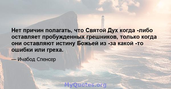 Нет причин полагать, что Святой Дух когда -либо оставляет пробужденных грешников, только когда они оставляют истину Божьей из -за какой -то ошибки или греха.