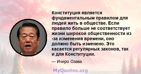 Конституция является фундаментальным правилом для людей жить в обществе. Если правило больше не соответствует жизни широкой общественности из -за изменения времени, оно должно быть изменено. Это касается регулярных