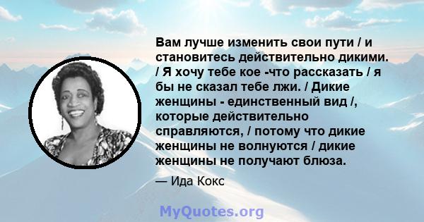 Вам лучше изменить свои пути / и становитесь действительно дикими. / Я хочу тебе кое -что рассказать / я бы не сказал тебе лжи. / Дикие женщины - единственный вид /, которые действительно справляются, / потому что дикие 