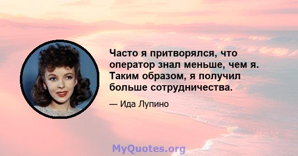 Часто я притворялся, что оператор знал меньше, чем я. Таким образом, я получил больше сотрудничества.