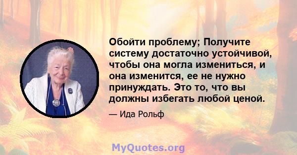 Обойти проблему; Получите систему достаточно устойчивой, чтобы она могла измениться, и она изменится, ее не нужно принуждать. Это то, что вы должны избегать любой ценой.