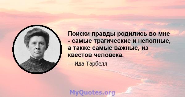 Поиски правды родились во мне - самые трагические и неполные, а также самые важные, из квестов человека.