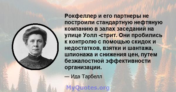 Рокфеллер и его партнеры не построили стандартную нефтяную компанию в залах заседаний на улице Уолл -стрит. Они пробились к контролю с помощью скидок и недостатков, взятки и шантажа, шпионажа и снижения цен, путем