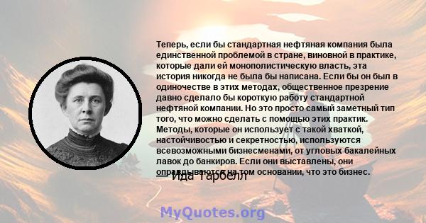 Теперь, если бы стандартная нефтяная компания была единственной проблемой в стране, виновной в практике, которые дали ей монополистическую власть, эта история никогда не была бы написана. Если бы он был в одиночестве в