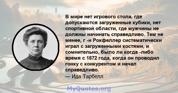 В мире нет игрового стола, где допускаются загруженные кубики, нет спортивной области, где мужчины не должны начинать справедливо. Тем не менее, г -н Рокфеллер систематически играл с загруженными костями, и сомнительно, 