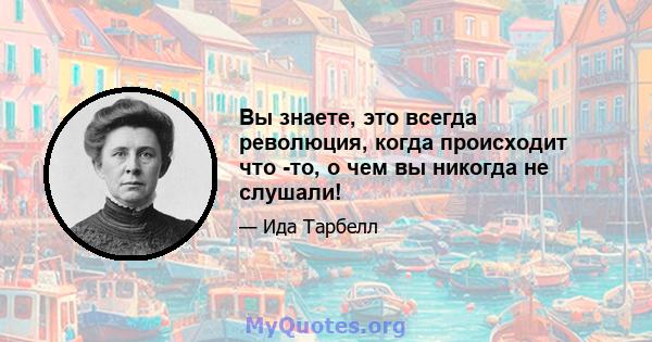 Вы знаете, это всегда революция, когда происходит что -то, о чем вы никогда не слушали!