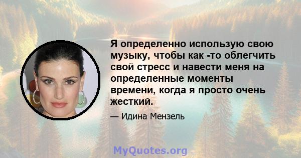 Я определенно использую свою музыку, чтобы как -то облегчить свой стресс и навести меня на определенные моменты времени, когда я просто очень жесткий.