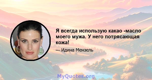 Я всегда использую какао -масло моего мужа. У него потрясающая кожа!