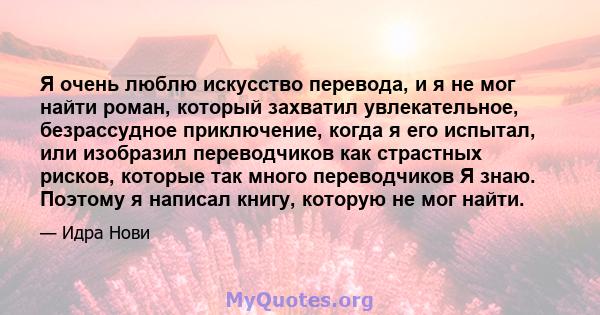 Я очень люблю искусство перевода, и я не мог найти роман, который захватил увлекательное, безрассудное приключение, когда я его испытал, или изобразил переводчиков как страстных рисков, которые так много переводчиков Я