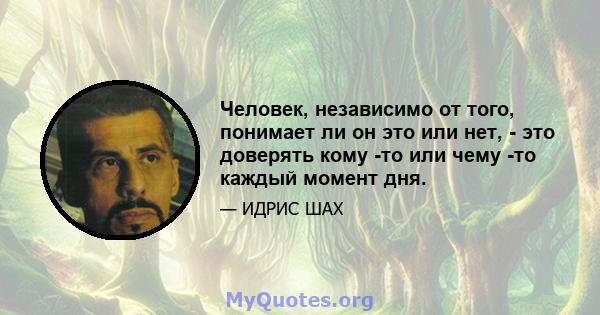 Человек, независимо от того, понимает ли он это или нет, - это доверять кому -то или чему -то каждый момент дня.