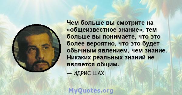 Чем больше вы смотрите на «общеизвестное знание», тем больше вы понимаете, что это более вероятно, что это будет обычным явлением, чем знание. Никаких реальных знаний не является общим.