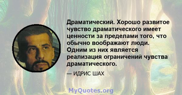 Драматический. Хорошо развитое чувство драматического имеет ценности за пределами того, что обычно воображают люди. Одним из них является реализация ограничений чувства драматического.