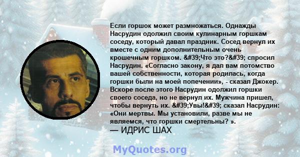 Если горшок может размножаться. Однажды Насрудин одолжил своим кулинарным горшкам соседу, который давал праздник. Сосед вернул их вместе с одним дополнительным очень крошечным горшком. 'Что это?' спросил