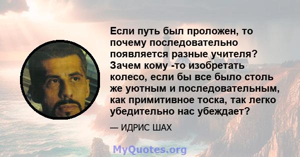 Если путь был проложен, то почему последовательно появляется разные учителя? Зачем кому -то изобретать колесо, если бы все было столь же уютным и последовательным, как примитивное тоска, так легко убедительно нас