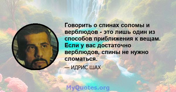 Говорить о спинах соломы и верблюдов - это лишь один из способов приближения к вещам. Если у вас достаточно верблюдов, спины не нужно сломаться.