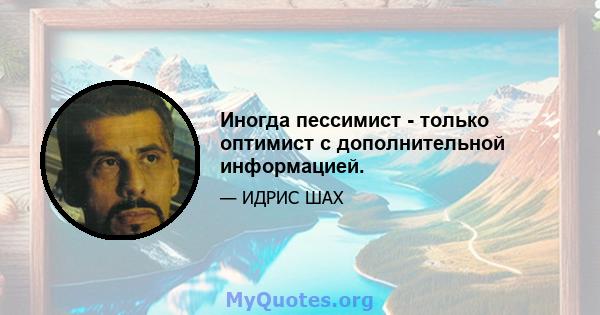 Иногда пессимист - только оптимист с дополнительной информацией.