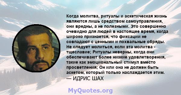 Когда молитва, ритуалы и аскетическая жизнь являются лишь средством самоуправления, они вредны, а не полезными. Это совершенно очевидно для людей в настоящее время, когда широко признается, что фиксации не совпадают с